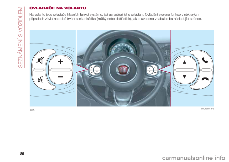FIAT 500 2018 Návod k použití a údržbě (in Czech) SEZNÁMENÍ S VOZIDLEM
86
OVLADAČE NA VOLANTU
Na volantu jsou ovladače hlavních funkcí systému, jež usnadňují jeho ovládání. Ovládání zvolené funkce v některých
případech závisí n FIAT 500 2018 Návod k použití a údržbě (in Czech) SEZNÁMENÍ S VOZIDLEM
86
OVLADAČE NA VOLANTU
Na volantu jsou ovladače hlavních funkcí systému, jež usnadňují jeho ovládání. Ovládání zvolené funkce v některých
případech závisí n
