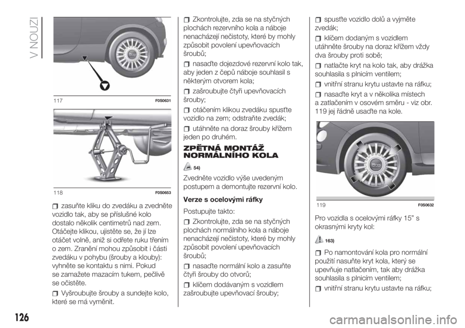 FIAT 500 2020  Návod k použití a údržbě (in Czech) zasuňte kliku do zvedáku a zvedněte
vozidlo tak, aby se příslušné kolo
dostalo několik centimetrů nad zem.
Otáčejte klikou, ujistěte se, že jí lze
otáčet volně, aniž si odřete ruku 