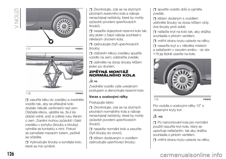 FIAT 500 2020 Návod k použití a údržbě (in Czech) zasuňte kliku do zvedáku a zvedněte
vozidlo tak, aby se příslušné kolo
dostalo několik centimetrů nad zem.
Otáčejte klikou, ujistěte se, že jí lze
otáčet volně, aniž si odřete ruku FIAT 500 2020 Návod k použití a údržbě (in Czech) zasuňte kliku do zvedáku a zvedněte
vozidlo tak, aby se příslušné kolo
dostalo několik centimetrů nad zem.
Otáčejte klikou, ujistěte se, že jí lze
otáčet volně, aniž si odřete ruku