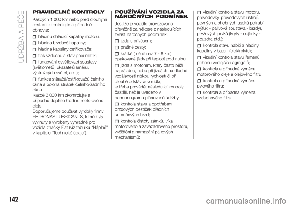 FIAT 500 2020  Návod k použití a údržbě (in Czech) PRAVIDELNÉ KONTROLY
Každých 1 000 km nebo před dlouhými
cestami zkontrolujte a případně
obnovte:
hladinu chladicí kapaliny motoru;
hladina brzdové kapaliny;
hladina kapaliny ostřikovače;
t