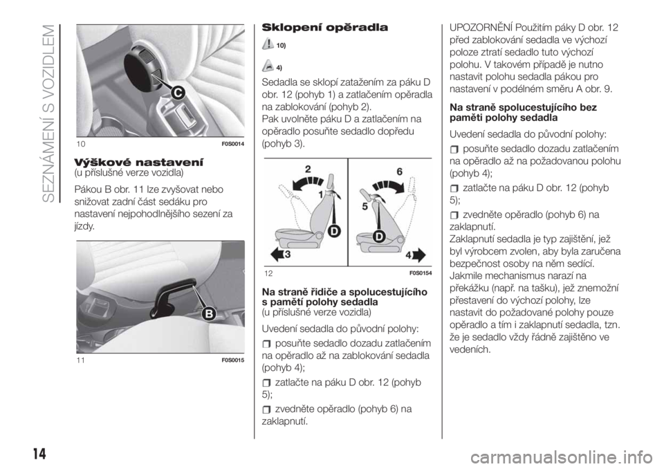FIAT 500 2020  Návod k použití a údržbě (in Czech) Výškové nastavení
(u příslušné verze vozidla)
Pákou B obr. 11 lze zvyšovat nebo
snižovat zadní část sedáku pro
nastavení nejpohodlnějšího sezení za
jízdy.Sklopení opěradla
10)
4