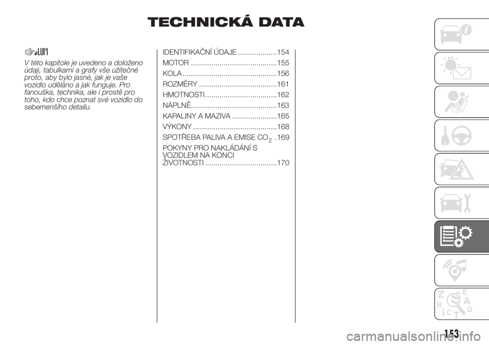 FIAT 500 2020  Návod k použití a údržbě (in Czech) TECHNICKÁ DATA
V této kapitole je uvedeno a doloženo
údaji, tabulkami a grafy vše užitečné
proto, aby bylo jasné, jak je vaše
vozidlo uděláno a jak funguje. Pro
fanouška, technika, ale i 