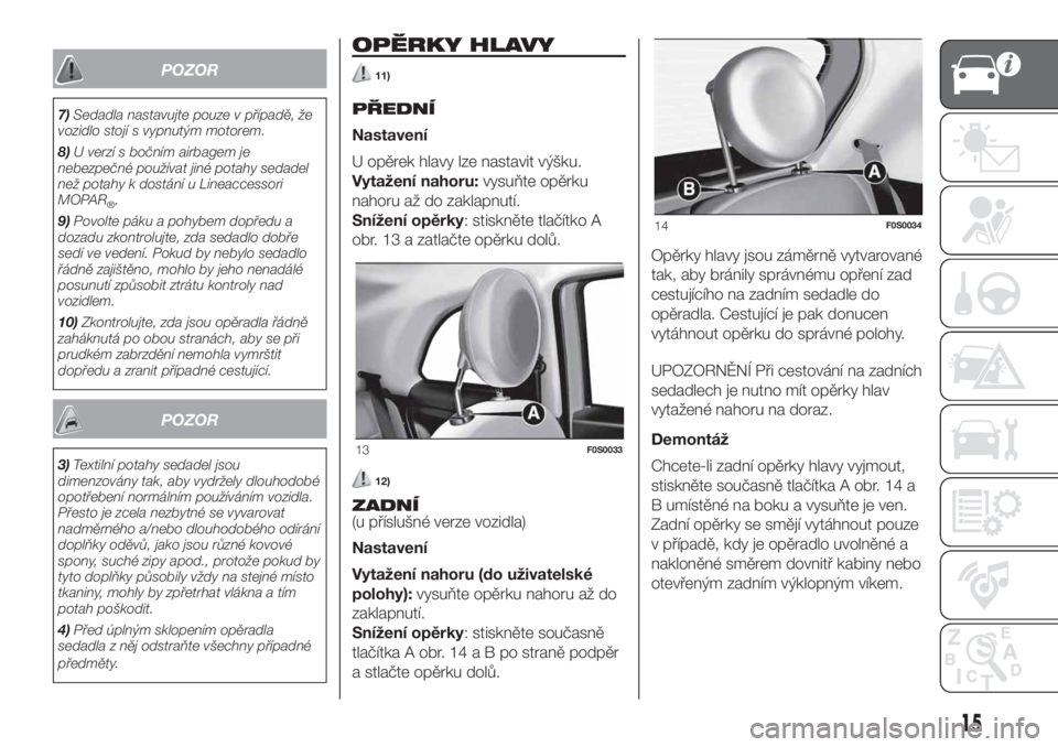 FIAT 500 2020 Návod k použití a údržbě (in Czech) POZOR
7)Sedadla nastavujte pouze v případě, že
vozidlo stojí s vypnutým motorem.
8)U verzí s bočním airbagem je
nebezpečné používat jiné potahy sedadel
než potahy k dostání u Lineacce FIAT 500 2020 Návod k použití a údržbě (in Czech) POZOR
7)Sedadla nastavujte pouze v případě, že
vozidlo stojí s vypnutým motorem.
8)U verzí s bočním airbagem je
nebezpečné používat jiné potahy sedadel
než potahy k dostání u Lineacce