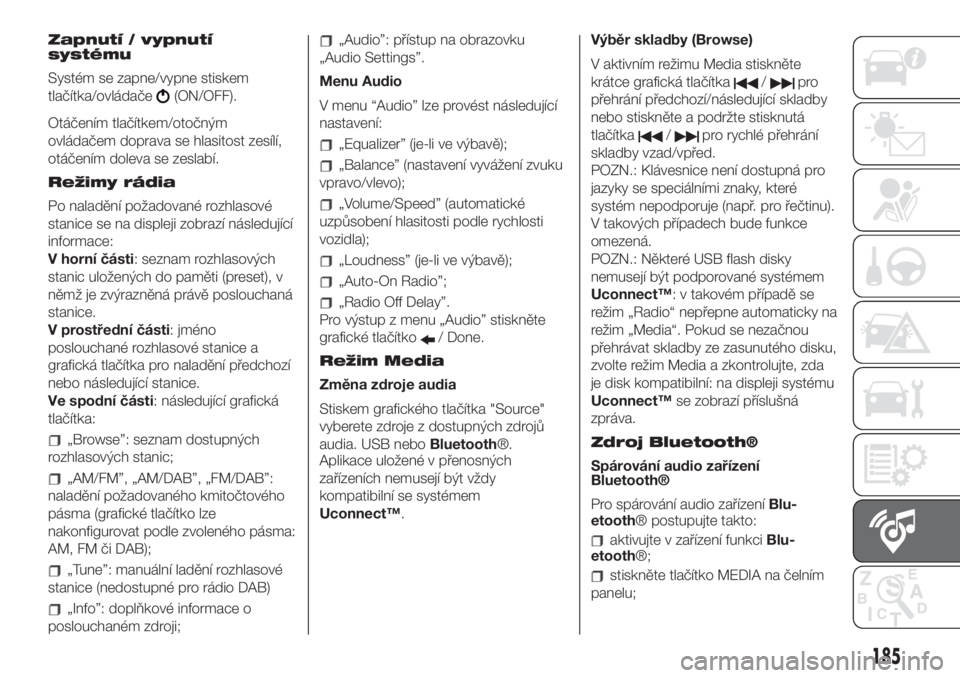 FIAT 500 2020  Návod k použití a údržbě (in Czech) Zapnutí / vypnutí
systému
Systém se zapne/vypne stiskem
tlačítka/ovládače
(ON/OFF).
Otáčením tlačítkem/otočným
ovládačem doprava se hlasitost zesílí,
otáčením doleva se zeslabí.