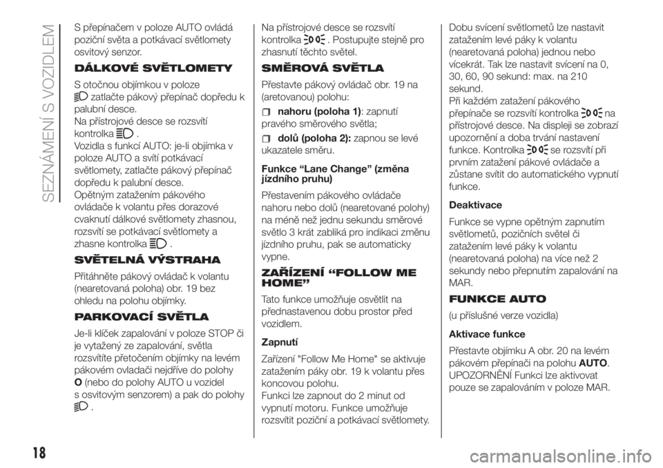 FIAT 500 2020  Návod k použití a údržbě (in Czech) S přepínačem v poloze AUTO ovládá
poziční světa a potkávací světlomety
osvitový senzor.
DÁLKOVÉ SVĚTLOMETY
S otočnou objímkou v poloze
zatlačte pákový přepínač dopředu k
palubn