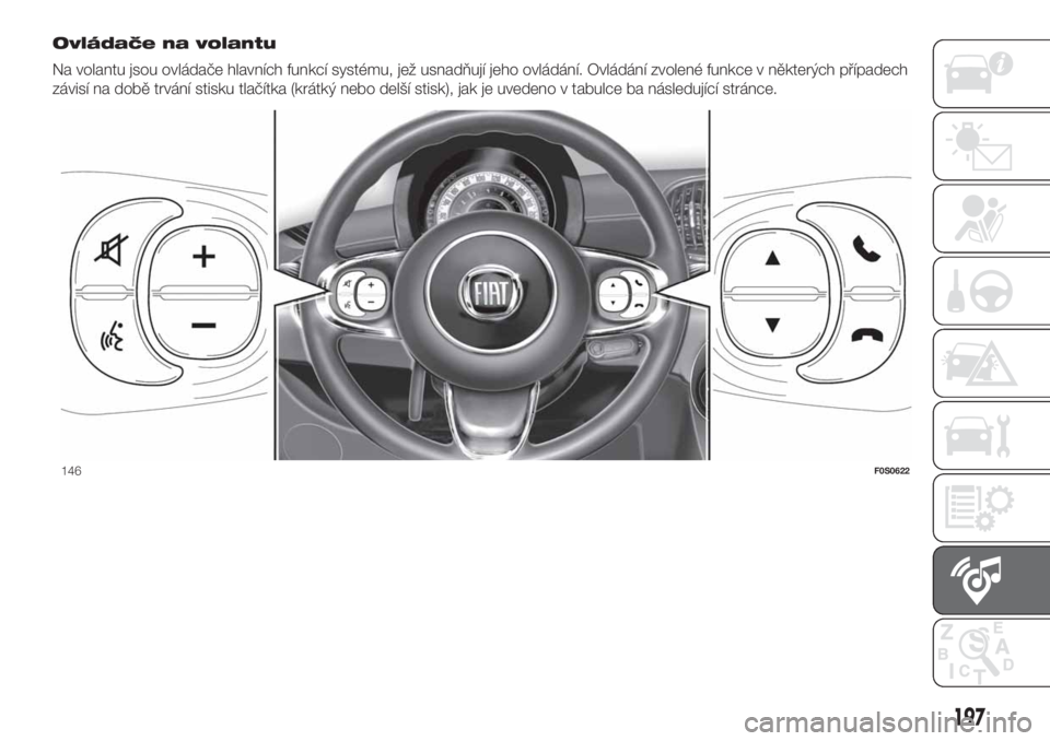 FIAT 500 2020 Návod k použití a údržbě (in Czech) Ovládače na volantu
Na volantu jsou ovládače hlavních funkcí systému, jež usnadňují jeho ovládání. Ovládání zvolené funkce v některých případech
závisí na době trvání stisku FIAT 500 2020 Návod k použití a údržbě (in Czech) Ovládače na volantu
Na volantu jsou ovládače hlavních funkcí systému, jež usnadňují jeho ovládání. Ovládání zvolené funkce v některých případech
závisí na době trvání stisku