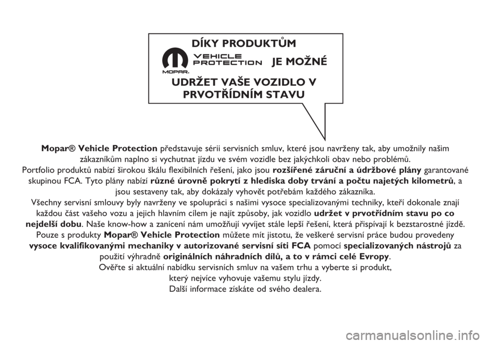 FIAT 500 2020 Návod k použití a údržbě (in Czech) Mopar® Vehicle Protectionpředstavuje sérii servisních smluv, které jsou navrženy tak, aby umožnily našim
zákazníkům naplno si vychutnat jízdu ve svém vozidle bez jakýchkoli obav nebo pro FIAT 500 2020 Návod k použití a údržbě (in Czech) Mopar® Vehicle Protectionpředstavuje sérii servisních smluv, které jsou navrženy tak, aby umožnily našim
zákazníkům naplno si vychutnat jízdu ve svém vozidle bez jakýchkoli obav nebo pro