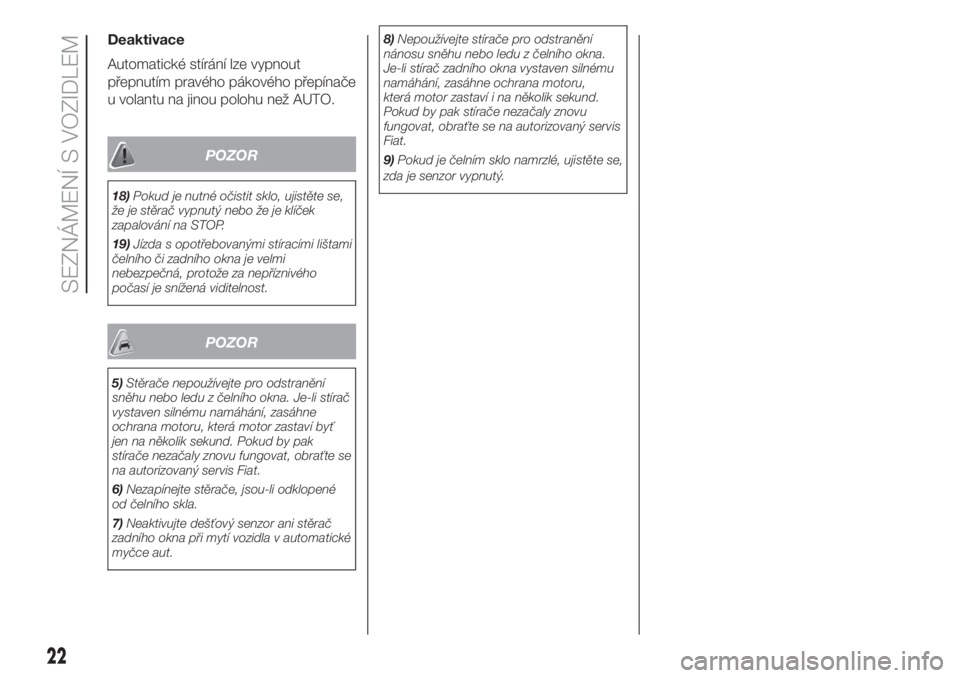 FIAT 500 2020  Návod k použití a údržbě (in Czech) Deaktivace
Automatické stírání lze vypnout
přepnutím pravého pákového přepínače
u volantu na jinou polohu než AUTO.
POZOR
18)Pokud je nutné očistit sklo, ujistěte se,
že je stěrač v