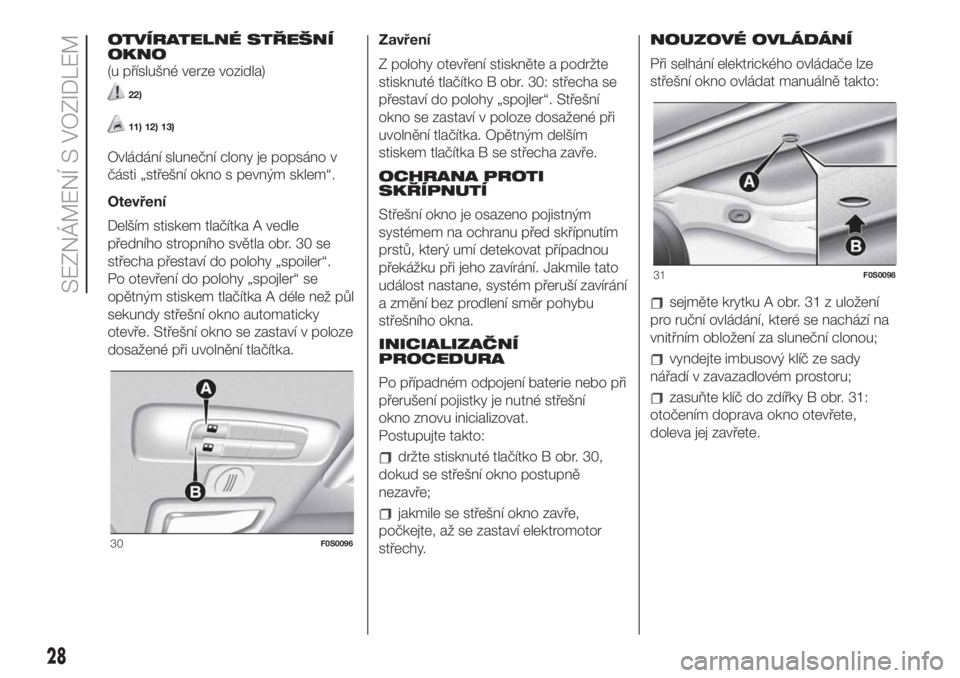 FIAT 500 2020  Návod k použití a údržbě (in Czech) OTVÍRATELNÉ STŘEŠNÍ
OKNO
(u příslušné verze vozidla)
22)
11) 12) 13)
Ovládání sluneční clony je popsáno v
části „střešní okno s pevným sklem“.
Otevření
Delším stiskem tla�