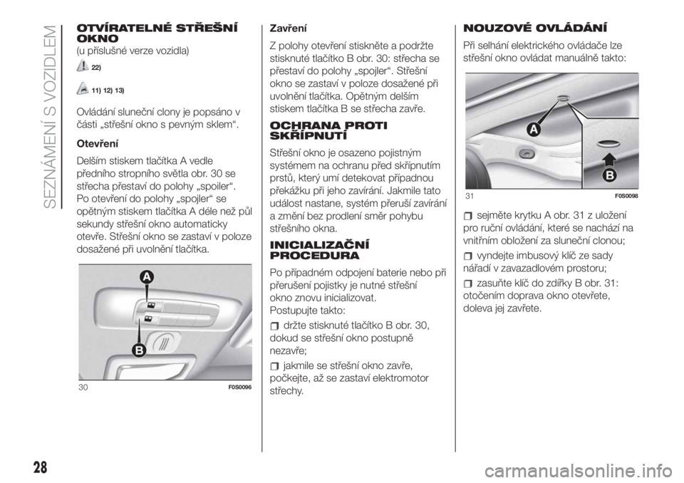 FIAT 500 2020  Návod k použití a údržbě (in Czech) OTVÍRATELNÉ STŘEŠNÍ
OKNO
(u příslušné verze vozidla)
22)
11) 12) 13)
Ovládání sluneční clony je popsáno v
části „střešní okno s pevným sklem“.
Otevření
Delším stiskem tla�