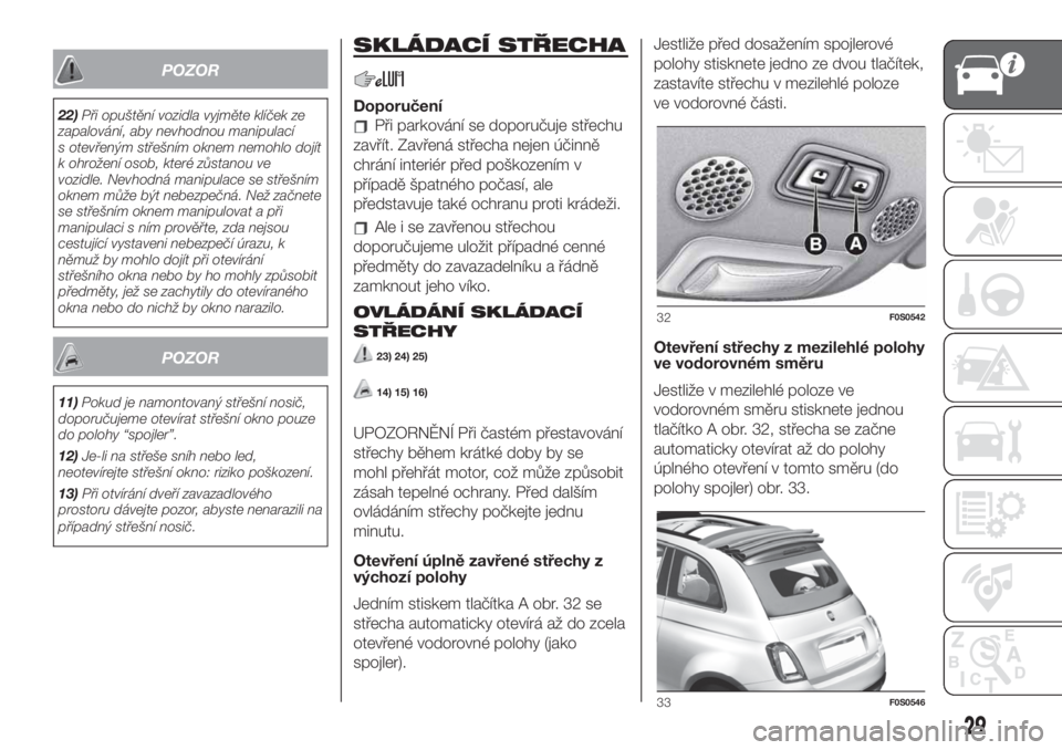 FIAT 500 2020  Návod k použití a údržbě (in Czech) POZOR
22)Při opuštění vozidla vyjměte klíček ze
zapalování, aby nevhodnou manipulací
s otevřeným střešním oknem nemohlo dojít
k ohrožení osob, které zůstanou ve
vozidle. Nevhodná 