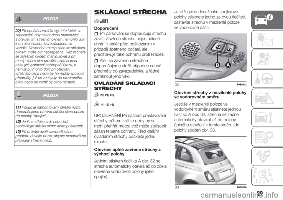 FIAT 500 2020 Návod k použití a údržbě (in Czech) POZOR
22)Při opuštění vozidla vyjměte klíček ze
zapalování, aby nevhodnou manipulací
s otevřeným střešním oknem nemohlo dojít
k ohrožení osob, které zůstanou ve
vozidle. Nevhodná FIAT 500 2020 Návod k použití a údržbě (in Czech) POZOR
22)Při opuštění vozidla vyjměte klíček ze
zapalování, aby nevhodnou manipulací
s otevřeným střešním oknem nemohlo dojít
k ohrožení osob, které zůstanou ve
vozidle. Nevhodná