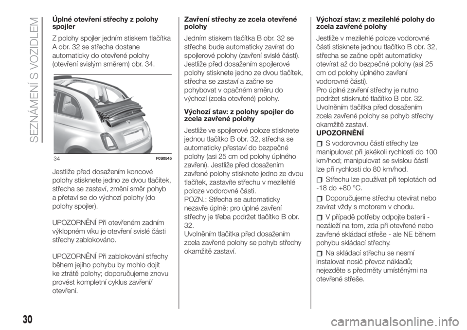 FIAT 500 2020 Návod k použití a údržbě (in Czech) Úplné otevření střechy z polohy
spojler
Z polohy spojler jedním stiskem tlačítka
A obr. 32 se střecha dostane
automaticky do otevřené polohy
(otevření svislým směrem) obr. 34.
Jestliže FIAT 500 2020 Návod k použití a údržbě (in Czech) Úplné otevření střechy z polohy
spojler
Z polohy spojler jedním stiskem tlačítka
A obr. 32 se střecha dostane
automaticky do otevřené polohy
(otevření svislým směrem) obr. 34.
Jestliže