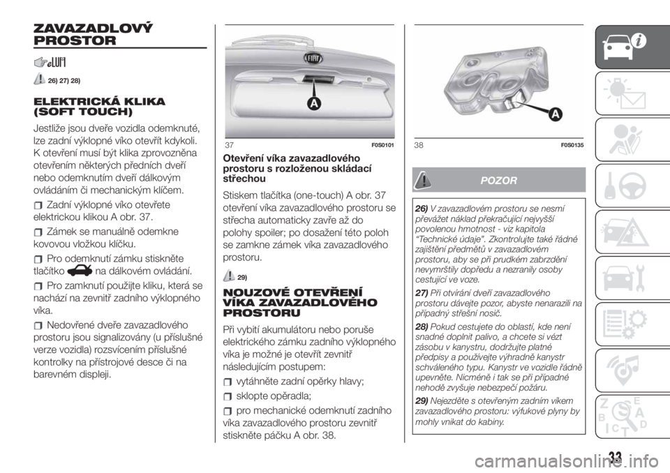 FIAT 500 2020  Návod k použití a údržbě (in Czech) ZAVAZADLOVÝ
PROSTOR
26) 27) 28)
ELEKTRICKÁ KLIKA
(SOFT TOUCH)
Jestliže jsou dveře vozidla odemknuté,
lze zadní výklopné víko otevřít kdykoli.
K otevření musí být klika zprovozněna
otev