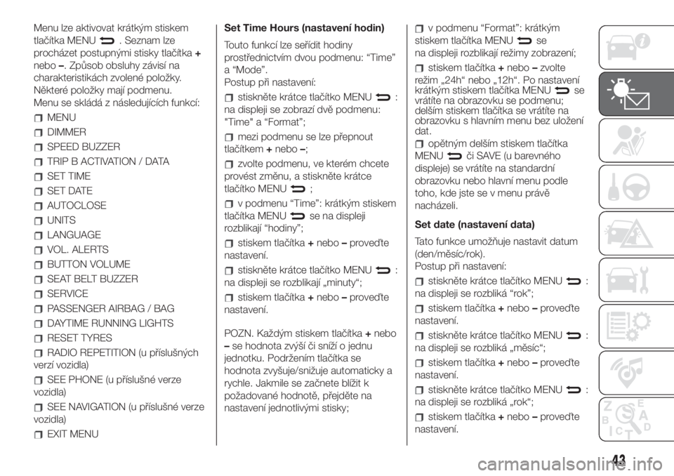 FIAT 500 2020 Návod k použití a údržbě (in Czech) Menu lze aktivovat krátkým stiskem
tlačítka MENU
. Seznam lze
procházet postupnými stisky tlačítka+
nebo–. Způsob obsluhy závisí na
charakteristikách zvolené položky.
Některé položk FIAT 500 2020 Návod k použití a údržbě (in Czech) Menu lze aktivovat krátkým stiskem
tlačítka MENU
. Seznam lze
procházet postupnými stisky tlačítka+
nebo–. Způsob obsluhy závisí na
charakteristikách zvolené položky.
Některé položk