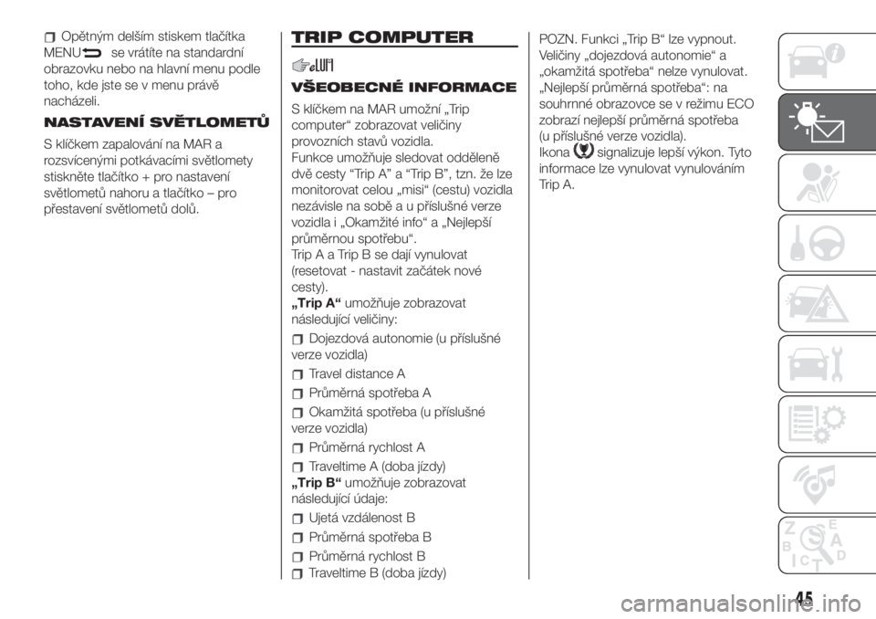 FIAT 500 2020 Návod k použití a údržbě (in Czech) Opětným delším stiskem tlačítka
MENU
se vrátíte na standardní
obrazovku nebo na hlavní menu podle
toho, kde jste se v menu právě
nacházeli.
NASTAVENÍ SVĚTLOMETŮ
S klíčkem zapalován FIAT 500 2020 Návod k použití a údržbě (in Czech) Opětným delším stiskem tlačítka
MENU
se vrátíte na standardní
obrazovku nebo na hlavní menu podle
toho, kde jste se v menu právě
nacházeli.
NASTAVENÍ SVĚTLOMETŮ
S klíčkem zapalován