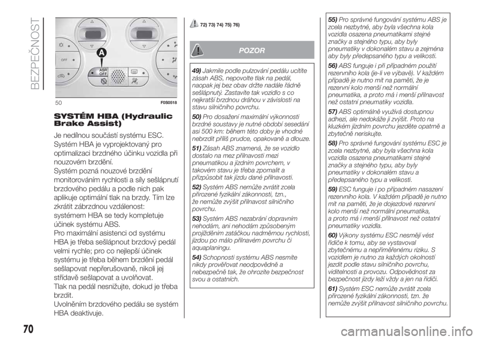 FIAT 500 2020  Návod k použití a údržbě (in Czech) SYSTÉM HBA (Hydraulic
Brake Assist)
Je nedílnou součástí systému ESC.
Systém HBA je vyprojektovaný pro
optimalizaci brzdného účinku vozidla při
nouzovém brzdění.
Systém pozná nouzové