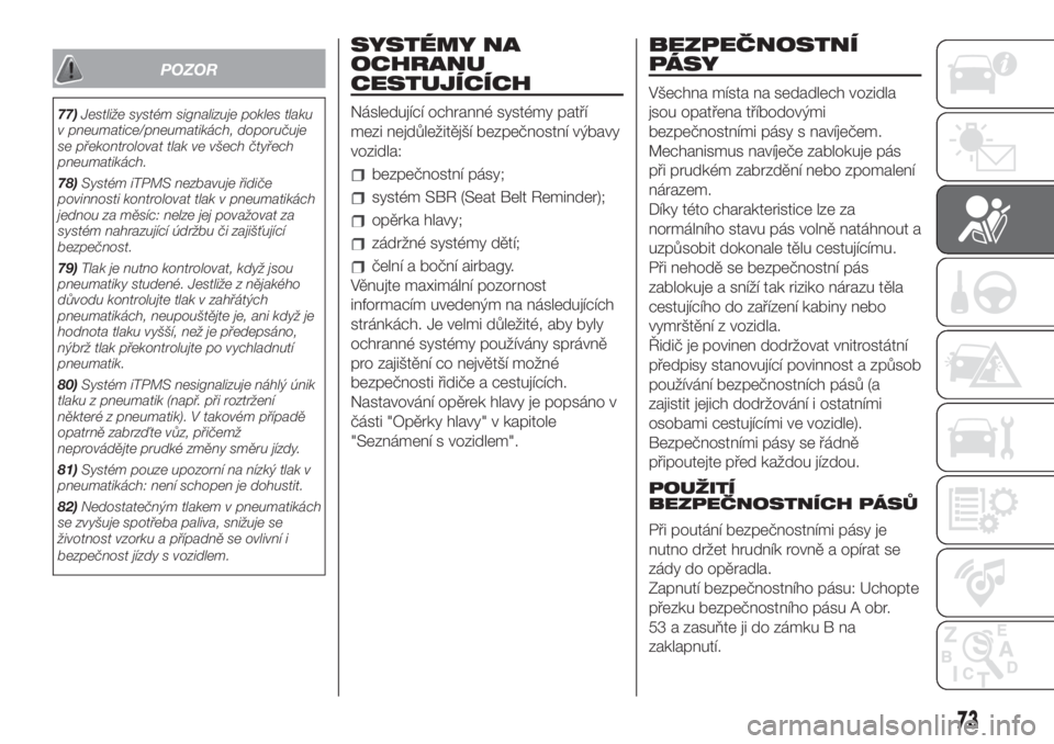 FIAT 500 2020  Návod k použití a údržbě (in Czech) POZOR
77)Jestliže systém signalizuje pokles tlaku
v pneumatice/pneumatikách, doporučuje
se překontrolovat tlak ve všech čtyřech
pneumatikách.
78)Systém iTPMS nezbavuje řidiče
povinnosti ko