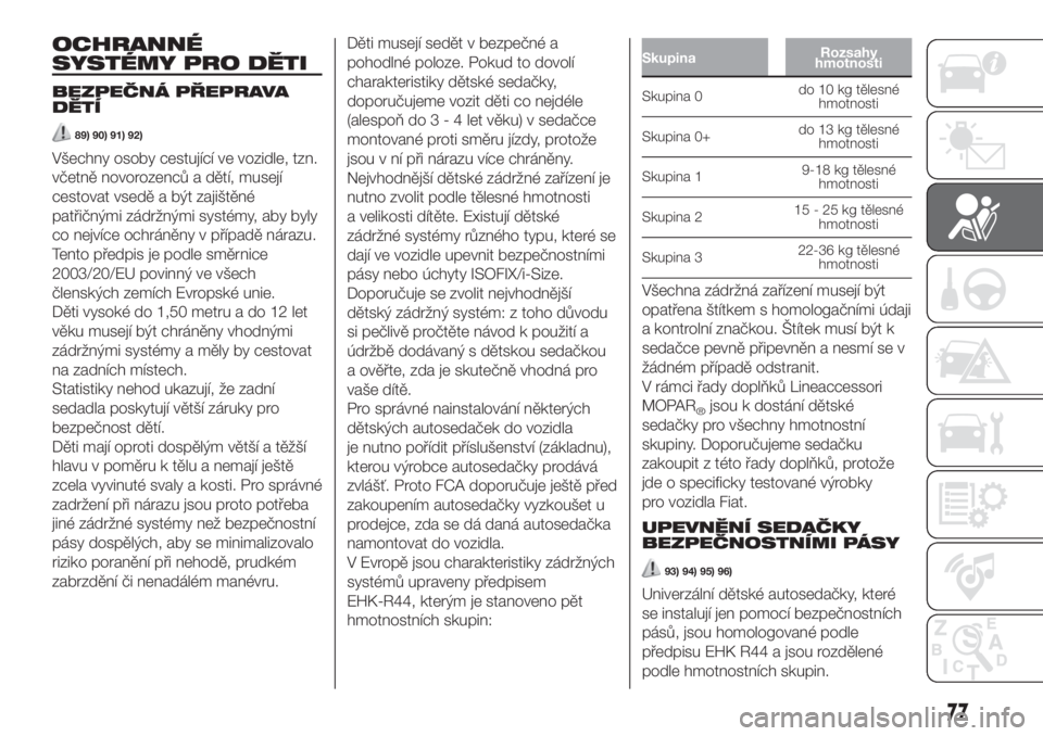 FIAT 500 2020  Návod k použití a údržbě (in Czech) OCHRANNÉ
SYSTÉMY PRO DĚTI
BEZPEČNÁ PŘEPRAVA
DĚTÍ
89) 90) 91) 92)
Všechny osoby cestující ve vozidle, tzn.
včetně novorozenců a dětí, musejí
cestovat vsedě a být zajištěné
patři�