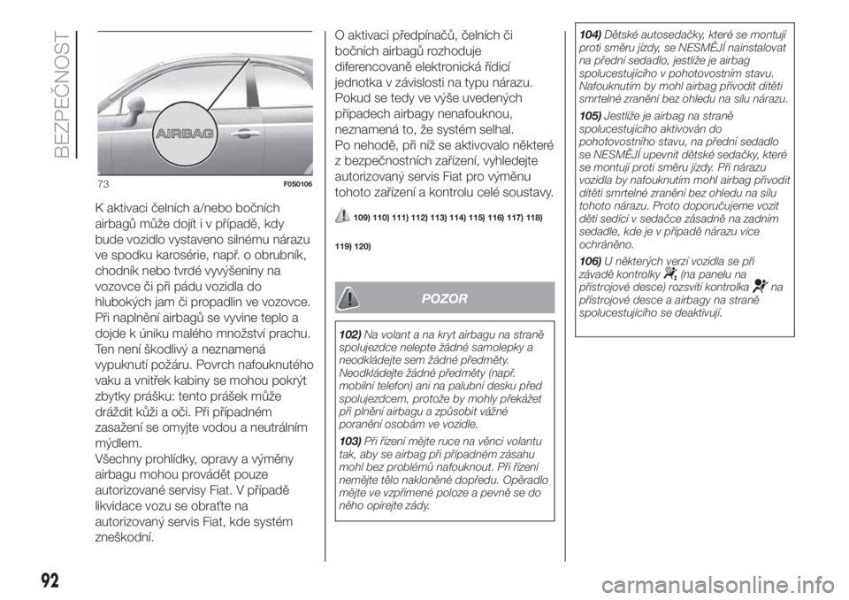 FIAT 500 2020  Návod k použití a údržbě (in Czech) K aktivaci čelních a/nebo bočních
airbagů může dojít i v případě, kdy
bude vozidlo vystaveno silnému nárazu
ve spodku karosérie, např. o obrubník,
chodník nebo tvrdé vyvýšeniny na
