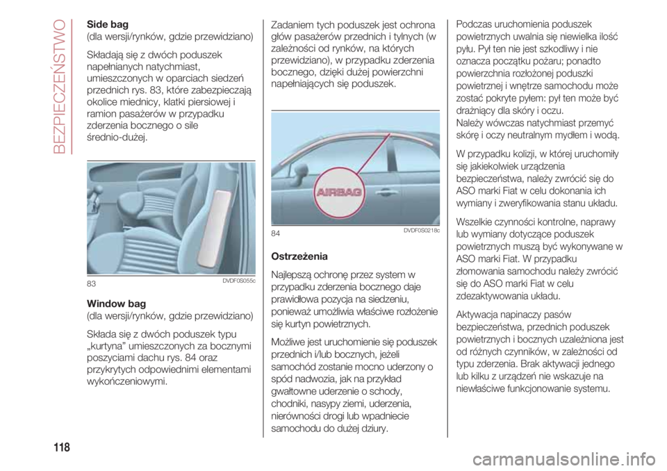 FIAT 500 2018 Instrukcja obsługi (in Polish) BEZPIECZEŃSTWO
118
Side bag
(dla wersji/rynków, gdzie przewidziano)
Składają się z dwóch poduszek
napełnianych natychmiast,
umieszczonych w oparciach siedzeń
przednich rys. 83, które zabezpie FIAT 500 2018 Instrukcja obsługi (in Polish) BEZPIECZEŃSTWO
118
Side bag
(dla wersji/rynków, gdzie przewidziano)
Składają się z dwóch poduszek
napełnianych natychmiast,
umieszczonych w oparciach siedzeń
przednich rys. 83, które zabezpie