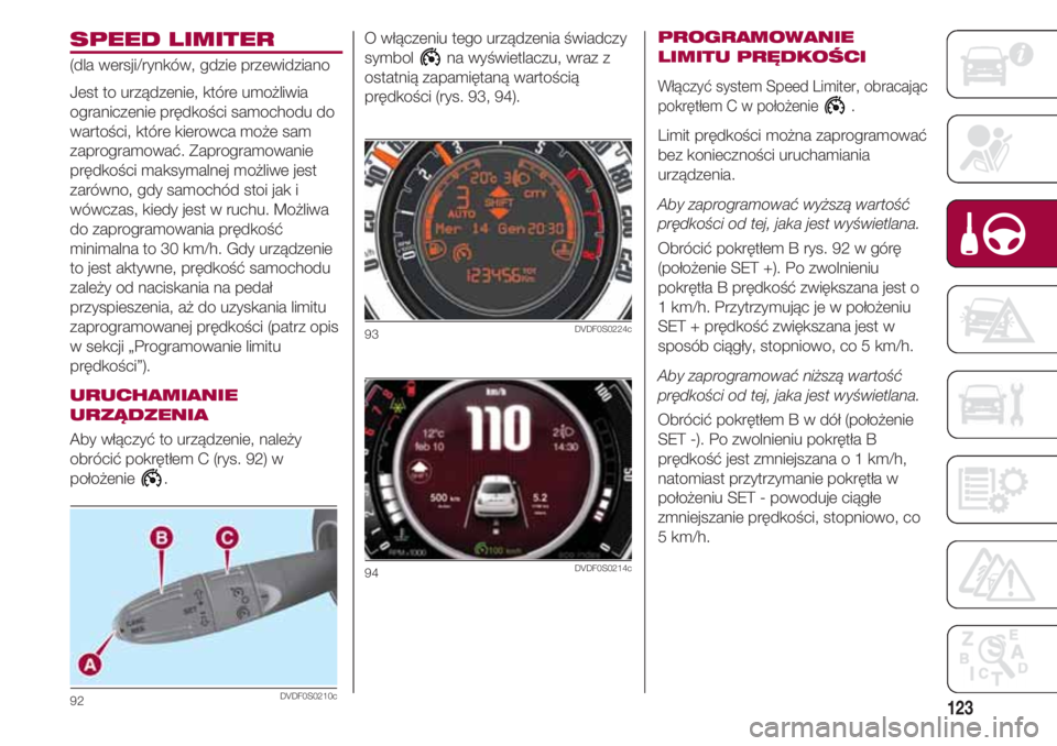 FIAT 500 2018 Instrukcja obsługi (in Polish) 123
SPEED LIMITER
(dla wersji/rynków, gdzie przewidziano
Jest to urządzenie, które umożliwia
ograniczenie prędkości samochodu do
wartości, które kierowca może sam
zaprogramować. Zaprogramow FIAT 500 2018 Instrukcja obsługi (in Polish) 123
SPEED LIMITER
(dla wersji/rynków, gdzie przewidziano
Jest to urządzenie, które umożliwia
ograniczenie prędkości samochodu do
wartości, które kierowca może sam
zaprogramować. Zaprogramow