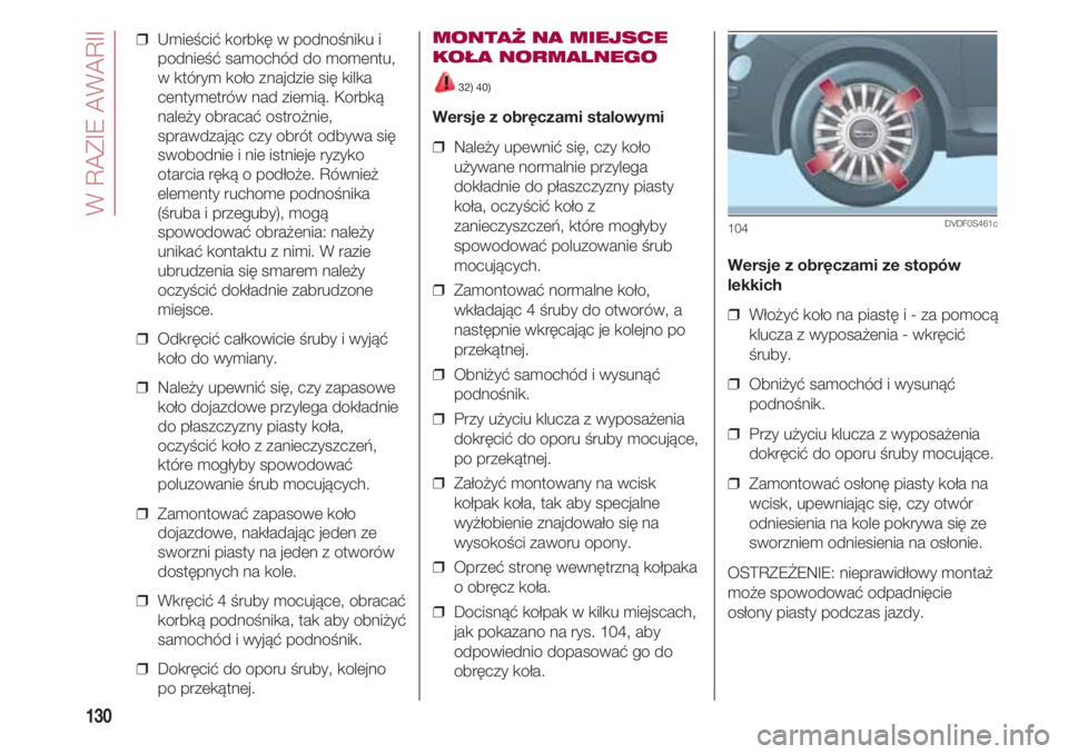 FIAT 500 2018  Instrukcja obsługi (in Polish) W RAZIE AWARII
130
❒  Umieścić korbkę w podnośniku i
podnieść samochód do momentu,
w którym koło znajdzie się kilka
centymetrów nad ziemią. Korbką
należy obracać ostrożnie,
sprawdzaj