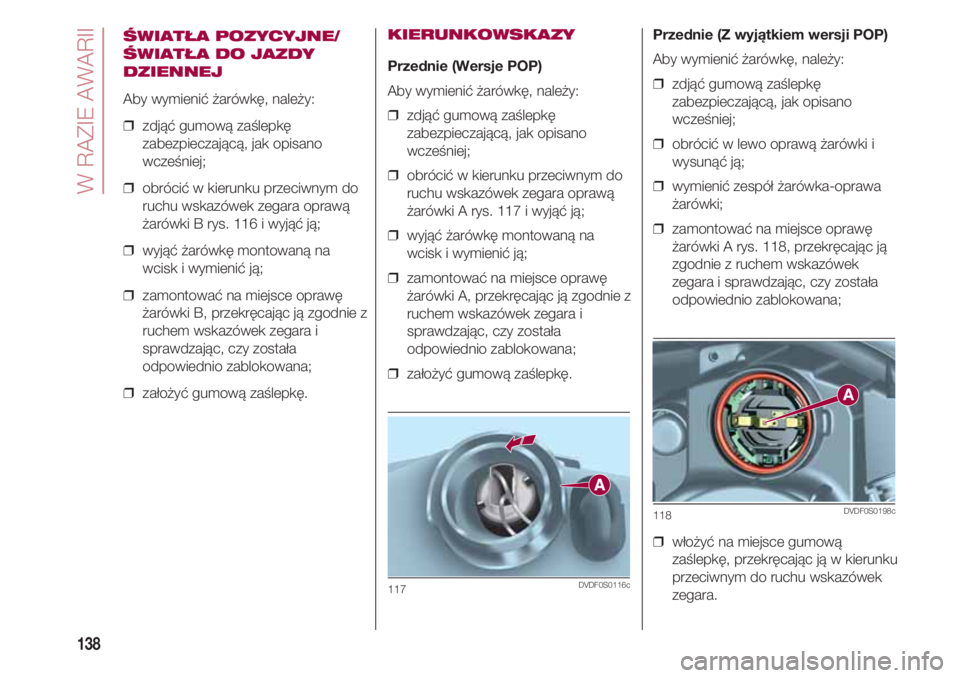 FIAT 500 2018  Instrukcja obsługi (in Polish) W RAZIE AWARII
138
ŚWIATŁA POZYCYJNE/
ŚWIATŁA DO JAZDY
DZIENNEJ
Aby wymienić żarówkę, należy:
❒  zdjąć gumową zaślepkę
zabezpieczającą, jak opisano
wcześniej;
❒  obrócić w kieru