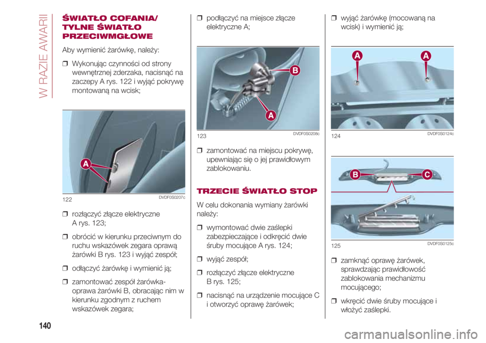 FIAT 500 2018 Instrukcja obsługi (in Polish) W RAZIE AWARII
140
ŚWIATŁO COFANIA/
TYLNE ŚWIATŁO
PRZECIWMGŁOWE
Aby wymienić żarówkę, należy:
❒ Wykonując czynności od strony
wewnętrznej zderzaka, nacisnąć na
zaczepy A rys. 122 i w FIAT 500 2018 Instrukcja obsługi (in Polish) W RAZIE AWARII
140
ŚWIATŁO COFANIA/
TYLNE ŚWIATŁO
PRZECIWMGŁOWE
Aby wymienić żarówkę, należy:
❒ Wykonując czynności od strony
wewnętrznej zderzaka, nacisnąć na
zaczepy A rys. 122 i w