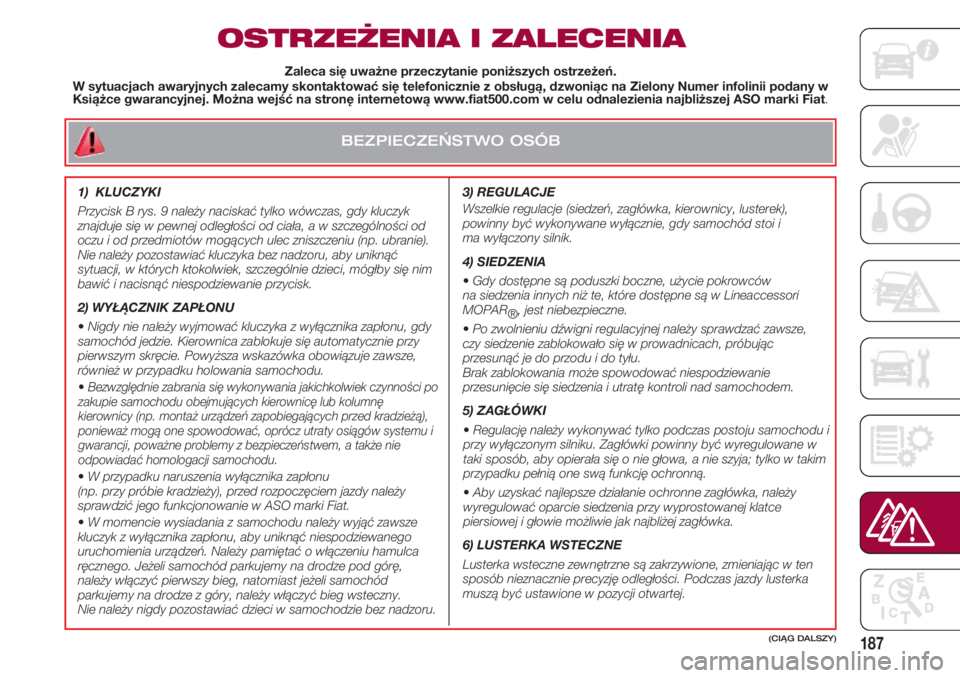 FIAT 500 2018 Instrukcja obsługi (in Polish) BEZPIECZEŃSTWO OSÓB
187
OSTRZEŻENIA I ZALECENIA
3) REGULACJE
Wszelkie regulacje (siedzeń, zagłówka, kierownicy, lusterek),
powinny być wykonywane wyłącznie, gdy samochód stoi i
ma wyłąc FIAT 500 2018 Instrukcja obsługi (in Polish) BEZPIECZEŃSTWO OSÓB
187
OSTRZEŻENIA I ZALECENIA
3) REGULACJE
Wszelkie regulacje (siedzeń, zagłówka, kierownicy, lusterek),
powinny być wykonywane wyłącznie, gdy samochód stoi i
ma wyłąc
