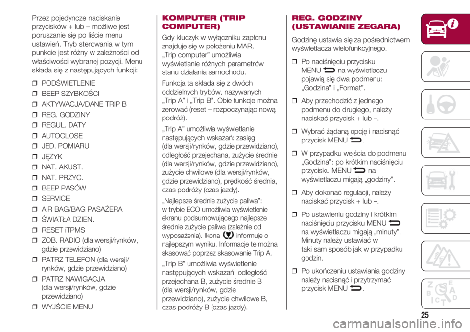 FIAT 500 2018  Instrukcja obsługi (in Polish) 25
Przez pojedyncze naciskanie
przycisków + lub – możliwe jest
poruszanie się po liście menu
ustawień. Tryb sterowania w tym
punkcie jest różny w zależności od
właściwości wybranej pozyc