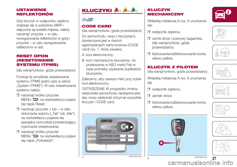 FIAT 500 2018  Instrukcja obsługi (in Polish) 27
USTAWIENIE 
REFLEKTORÓW
Gdy kluczyk w wyłączniku zapłonu
znajduje się w położeniu MAR i
włączone są światła mijania, należy
nacisnąć przycisk + w celu
wyregulowania reflektorów w g