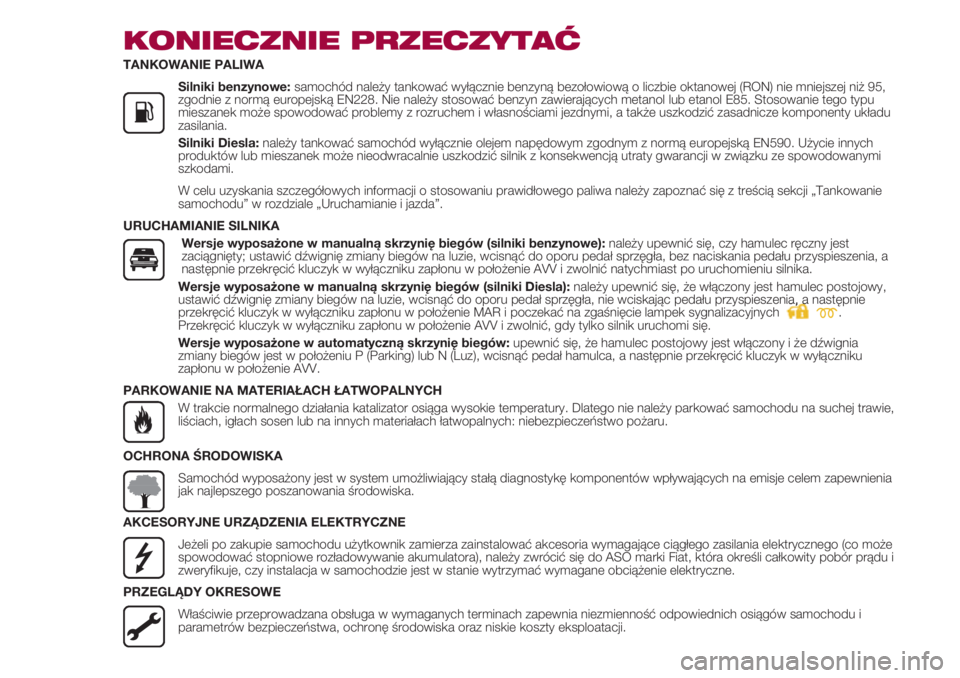 FIAT 500 2018  Instrukcja obsługi (in Polish) KONIECZNIE PRZECZYTAĆ
TANKOWANIE PALIWA
               Silniki benzynowe: samochód należy tankować wyłącznie benzyną bezołowiową o liczbie oktanowej (RON) nie mniejszej niż 95,
zgodnie z nor