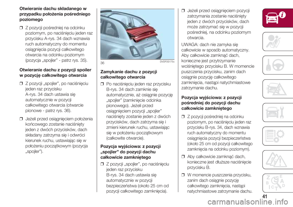 FIAT 500 2018  Instrukcja obsługi (in Polish) 41
Zamykanie dachu z pozycji
całkowitego otwarcia
❒  Po naciśnięciu jeden raz przycisku
B-rys. 34 dach zamknie się
automatycznie, aż osiągnie pozycję
„spojler” (zamknięcie odcinka
pionow