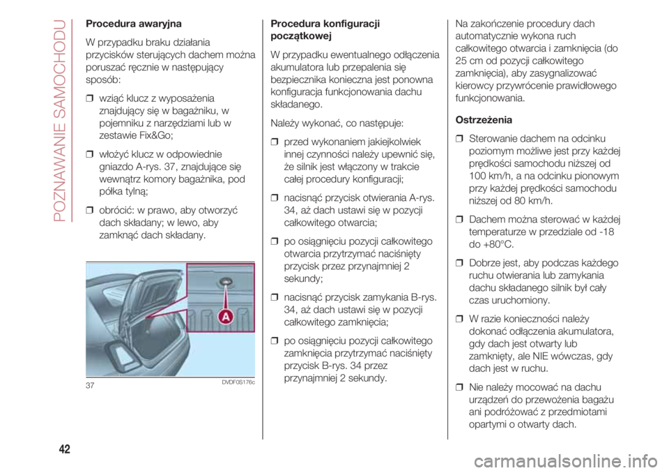 FIAT 500 2018  Instrukcja obsługi (in Polish) POZNAWANIE SAMOCHODU
42
Procedura konfiguracji
początkowej
W przypadku ewentualnego odłączenia
akumulatora lub przepalenia się
bezpiecznika konieczna jest ponowna
konfiguracja funkcjonowania dachu