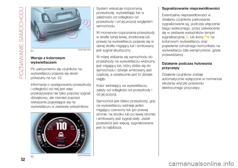 FIAT 500 2018 Instrukcja obsługi (in Polish) POZNAWANIE SAMOCHODU
52
Wersje z kolorowym
wyświetlaczem
Po uaktywnieniu się czujników na
wyświetlaczu pojawia się ekran
pokazany na rys. 52.
Informacja o występowaniu przeszkody
i odległości FIAT 500 2018 Instrukcja obsługi (in Polish) POZNAWANIE SAMOCHODU
52
Wersje z kolorowym
wyświetlaczem
Po uaktywnieniu się czujników na
wyświetlaczu pojawia się ekran
pokazany na rys. 52.
Informacja o występowaniu przeszkody
i odległości