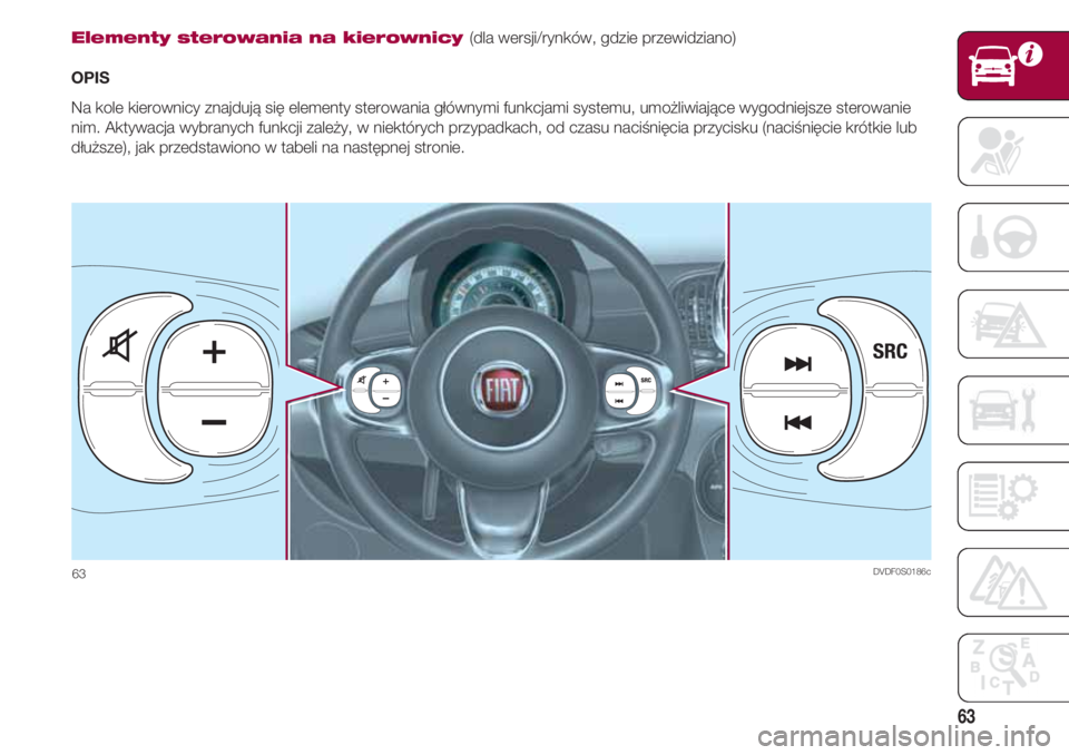 FIAT 500 2018 Instrukcja obsługi (in Polish) 63
Elementy sterowania na kierownicy (dla wersji/rynków, gdzie przewidziano)
OPIS
Na kole kierownicy znajdują się elementy sterowania głównymi funkcjami systemu, umożliwiające wygodniejsze ster FIAT 500 2018 Instrukcja obsługi (in Polish) 63
Elementy sterowania na kierownicy (dla wersji/rynków, gdzie przewidziano)
OPIS
Na kole kierownicy znajdują się elementy sterowania głównymi funkcjami systemu, umożliwiające wygodniejsze ster