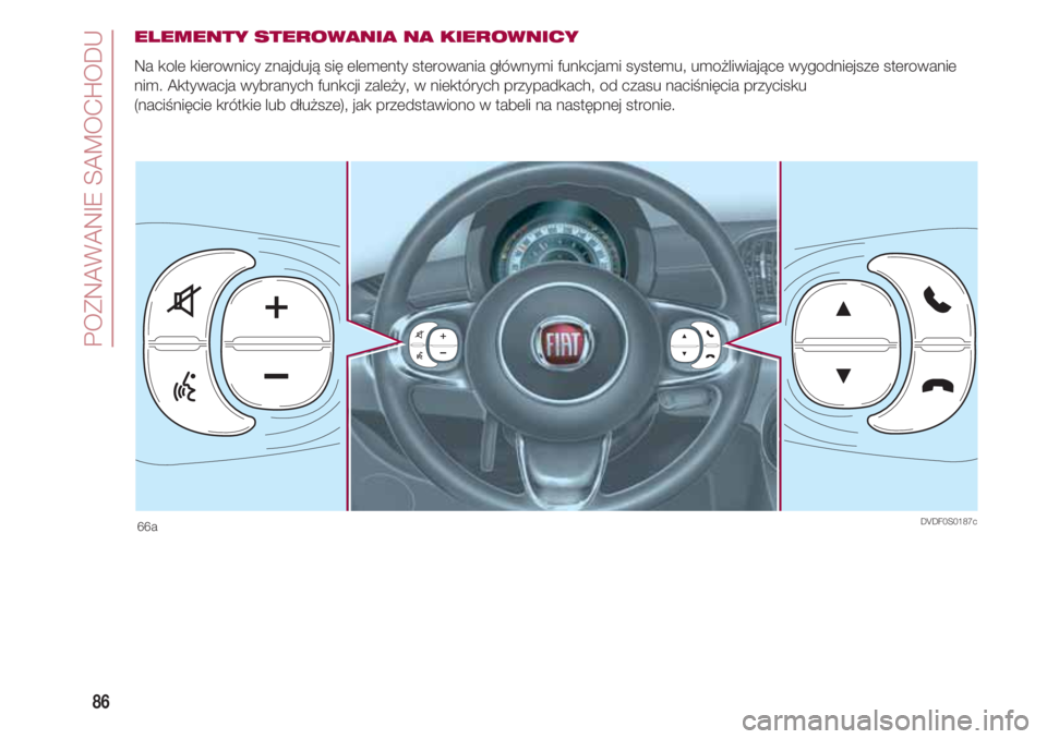 FIAT 500 2018 Instrukcja obsługi (in Polish) POZNAWANIE SAMOCHODU
86
ELEMENTY STEROWANIA NA KIEROWNICY
Na kole kierownicy znajdują się elementy sterowania głównymi funkcjami systemu, umożliwiające wygodniejsze sterowanie
nim. Aktywacja wyb FIAT 500 2018 Instrukcja obsługi (in Polish) POZNAWANIE SAMOCHODU
86
ELEMENTY STEROWANIA NA KIEROWNICY
Na kole kierownicy znajdują się elementy sterowania głównymi funkcjami systemu, umożliwiające wygodniejsze sterowanie
nim. Aktywacja wyb