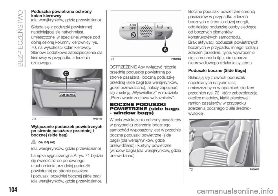 FIAT 500 2019  Instrukcja obsługi (in Polish) Poduszka powietrzna ochrony
kolan kierowcy
(dla wersji/rynków, gdzie przewidziano)
Składa się z poduszki powietrznej
napełniającej się natychmiast,
umieszczonej w specjalnej wnęce pod
dolną os