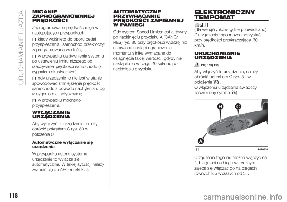 FIAT 500 2020 Instrukcja obsługi (in Polish) MIGANIE
ZAPROGRAMOWANEJ
PRĘDKOŚCI
Zaprogramowana prędkość miga w
następujących przypadkach:
kiedy wciśnięto do oporu pedał
przyspieszenia i samochód przekroczył
zaprogramowaną wartość;
FIAT 500 2020 Instrukcja obsługi (in Polish) MIGANIE
ZAPROGRAMOWANEJ
PRĘDKOŚCI
Zaprogramowana prędkość miga w
następujących przypadkach:
kiedy wciśnięto do oporu pedał
przyspieszenia i samochód przekroczył
zaprogramowaną wartość;