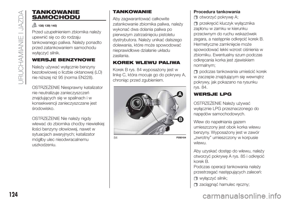 FIAT 500 2019  Instrukcja obsługi (in Polish) TANKOWANIE
SAMOCHODU
138) 139) 140)
Przed uzupełnieniem zbiornika należy
upewnić się co do rodzaju
tankowanego paliwa. Należy ponadto
przed zatankowaniem samochodu
wyłączyć silnik.
WERSJE BENZ