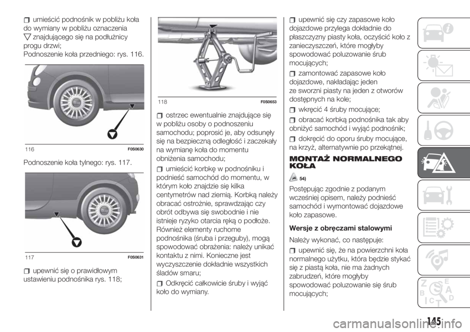 FIAT 500 2019 Instrukcja obsługi (in Polish) umieścić podnośnik w pobliżu koła
do wymiany w pobliżu oznaczenia
znajdującego się na podłużnicy
progu drzwi;
Podnoszenie koła przedniego: rys. 116.
Podnoszenie koła tylnego: rys. 117.
upe FIAT 500 2019 Instrukcja obsługi (in Polish) umieścić podnośnik w pobliżu koła
do wymiany w pobliżu oznaczenia
znajdującego się na podłużnicy
progu drzwi;
Podnoszenie koła przedniego: rys. 116.
Podnoszenie koła tylnego: rys. 117.
upe