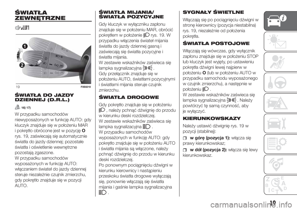 FIAT 500 2019 Instrukcja obsługi (in Polish) ŚWIATŁA
ZEWNĘTRZNE
ŚWIATŁA DO JAZDY
DZIENNEJ (D.R.L.)
16) 17)
W przypadku samochodów
niewyposażonych w funkcję AUTO: gdy
kluczyk znajduje się w położeniu MAR
i pokrętło obrócone jest w p FIAT 500 2019 Instrukcja obsługi (in Polish) ŚWIATŁA
ZEWNĘTRZNE
ŚWIATŁA DO JAZDY
DZIENNEJ (D.R.L.)
16) 17)
W przypadku samochodów
niewyposażonych w funkcję AUTO: gdy
kluczyk znajduje się w położeniu MAR
i pokrętło obrócone jest w p