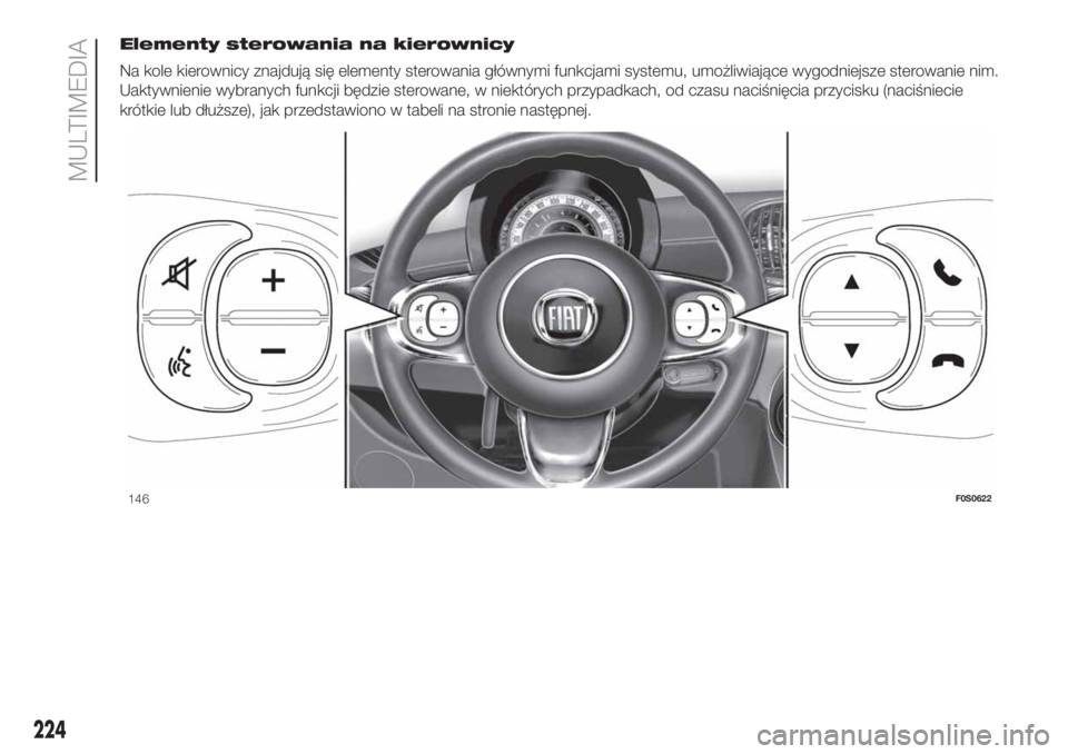 FIAT 500 2019 Instrukcja obsługi (in Polish) Elementy sterowania na kierownicy
Na kole kierownicy znajdują się elementy sterowania głównymi funkcjami systemu, umożliwiające wygodniejsze sterowanie nim.
Uaktywnienie wybranych funkcji będzi FIAT 500 2019 Instrukcja obsługi (in Polish) Elementy sterowania na kierownicy
Na kole kierownicy znajdują się elementy sterowania głównymi funkcjami systemu, umożliwiające wygodniejsze sterowanie nim.
Uaktywnienie wybranych funkcji będzi