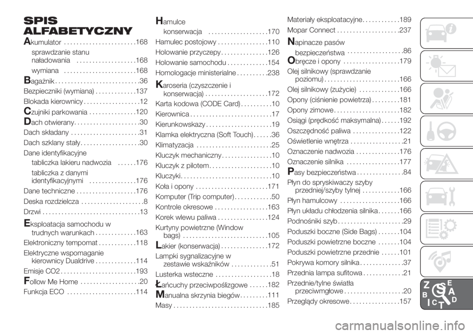 FIAT 500 2019  Instrukcja obsługi (in Polish) SPIS
ALFABETYCZNY
A
kumulator.......................168
sprawdzanie stanu
naładowania...................168
wymiana.......................168
Bagażnik...........................36
Bezpieczniki (wymi