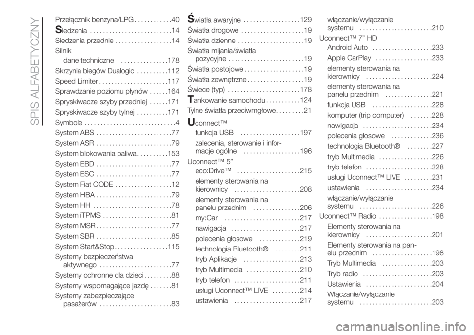 FIAT 500 2019  Instrukcja obsługi (in Polish) Przełącznik benzyna/LPG............40
Siedzenia..........................14
Siedzenia przednie..................14
Silnik
dane techniczne...............178
Skrzynia biegów Dualogic..........112
Spe