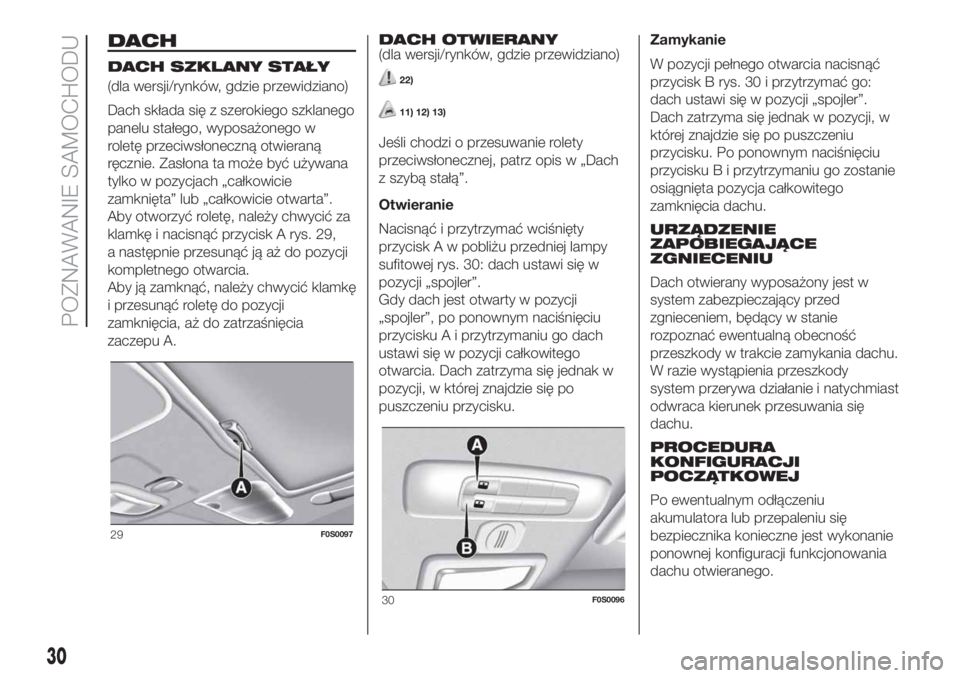 FIAT 500 2019  Instrukcja obsługi (in Polish) DACH
DACH SZKLANY STAŁY
(dla wersji/rynków, gdzie przewidziano)
Dach składa się z szerokiego szklanego
panelu stałego, wyposażonego w
roletę przeciwsłoneczną otwieraną
ręcznie. Zasłona ta 