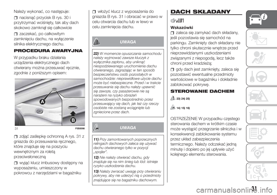 FIAT 500 2019  Instrukcja obsługi (in Polish) Należy wykonać, co następuje:
nacisnąć przycisk B rys. 30 i
przytrzymać wciśnięty, tak aby dach
skokowo zamknął się całkowicie
zaczekać, po całkowitym
zamknięciu dachu, na wyłączenie
