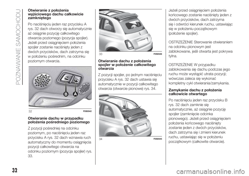 FIAT 500 2019  Instrukcja obsługi (in Polish) Otwieranie z położenia
wyjściowego dachu całkowicie
zamkniętego
Po naciśnięciu jeden raz przycisku A
rys. 32 dach otworzy się automatycznie
aż osiągnie pozycję całkowitego
otwarcia poziome