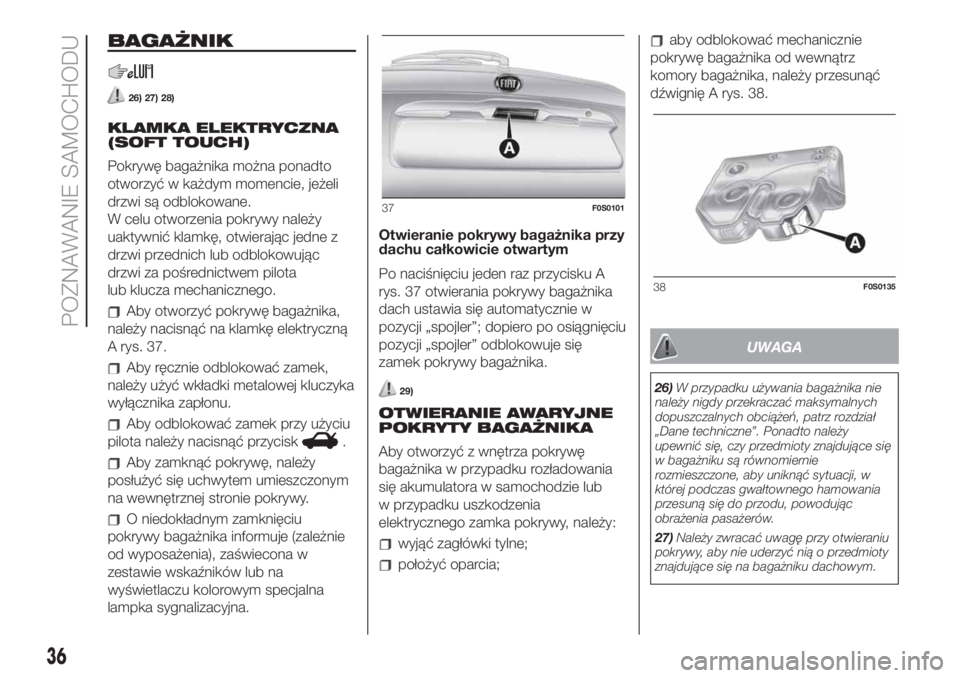 FIAT 500 2019  Instrukcja obsługi (in Polish) BAGAŻNIK
26) 27) 28)
KLAMKA ELEKTRYCZNA
(SOFT TOUCH)
Pokrywę bagażnika można ponadto
otworzyć w każdym momencie, jeżeli
drzwi są odblokowane.
W celu otworzenia pokrywy należy
uaktywnić klamk